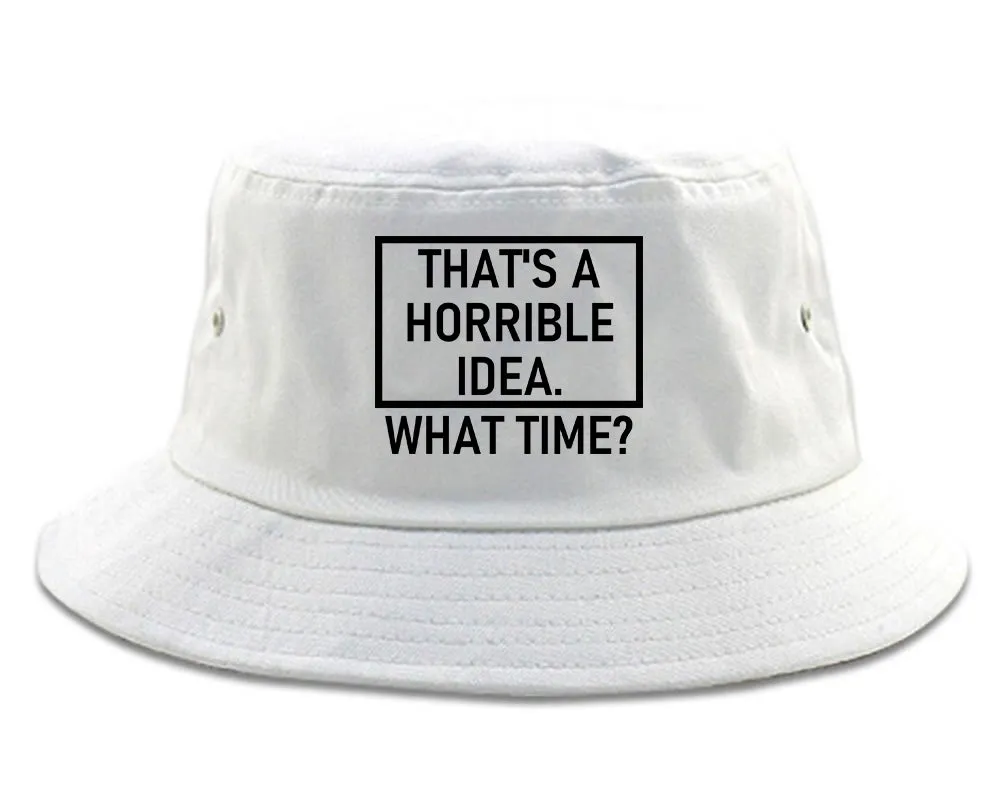 Thats A Horrible Idea What Time Funny Mens Bucket Hat